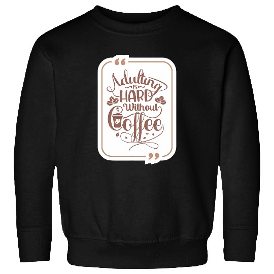 Coffee Fun Adulting Is Hard Without Coffee Baristas and Coffee Lovers Sweatshirts