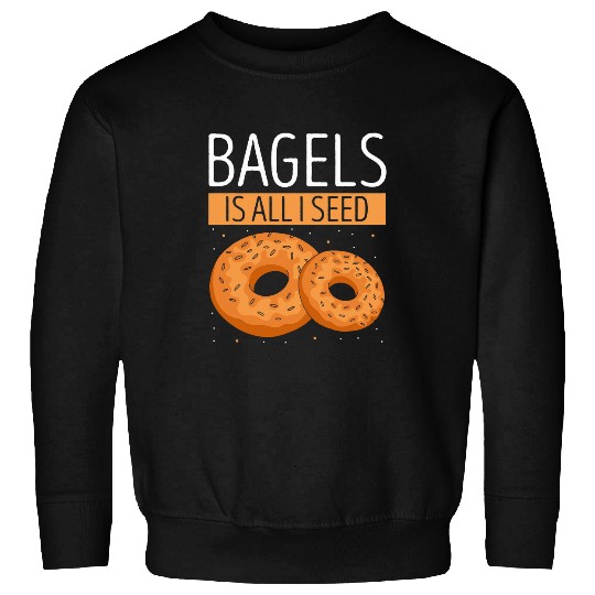 Bagels Is All I Seed Baking Baker Bagel Lover Bagel Sweatshirts