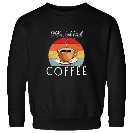 Coffee Fun OK But First COFFEE Coffee Lover Morning Start Beverage Sweatshirts