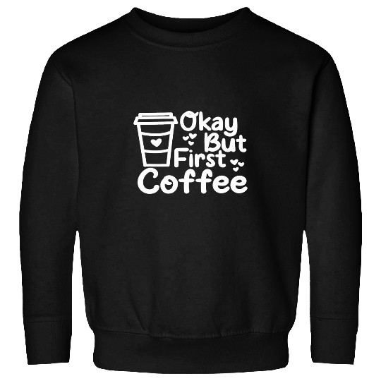 Coffee Fun OK But First Coffee Apparel For The Coffee Lover Sweatshirts