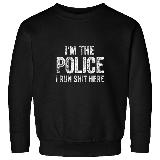 Im The Police I Run Shit Here Sweatshirts