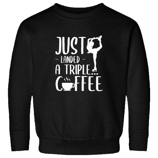 Coffee Fun I Just Landed a Triple Coffee Figure Skating Sweatshirts