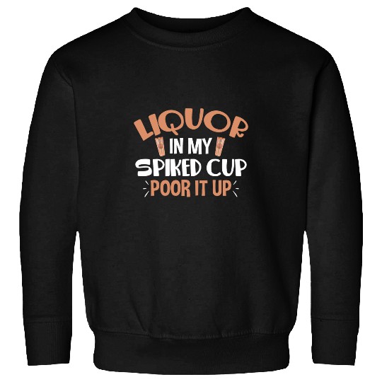 Wines Fun Liquor In My Spiked Cup Pour It Up Sweatshirts