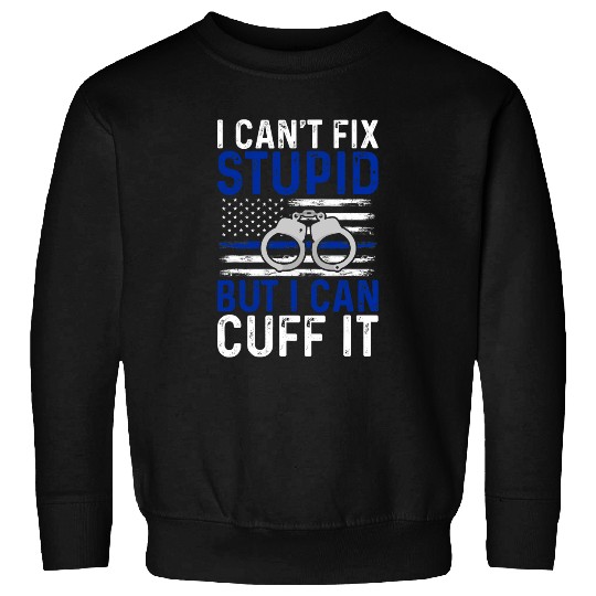 I Cant Fix Stupid But I Can Cuff It Police Law Enforcement Sweatshirts