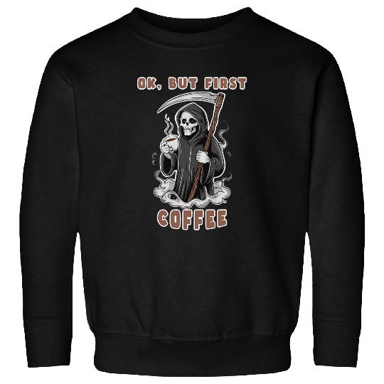 Coffee Fun Ok But First Coffee Grim Reaper Funny Coffee Lover Sweatshirts