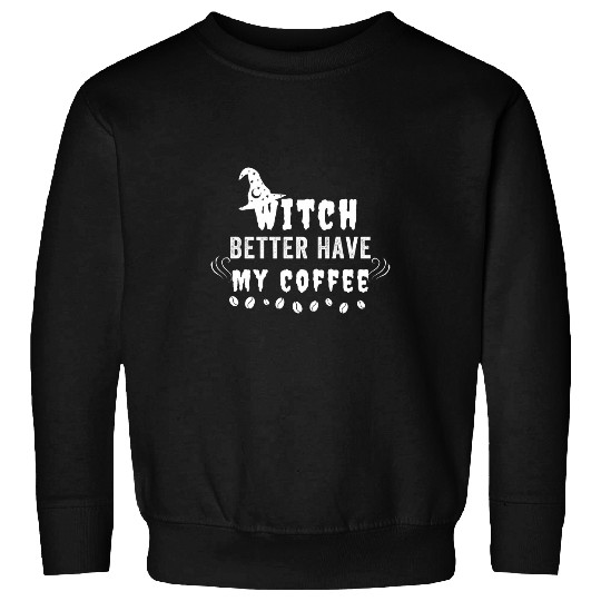 Coffee Fun Witch Better Have My Coffee Halloween Witch Sweatshirts