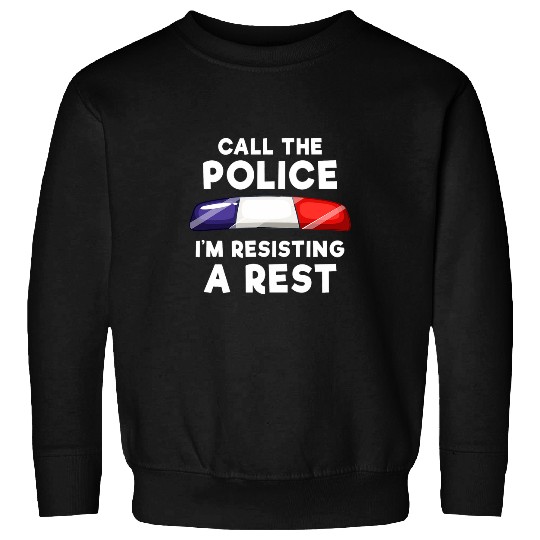 Call the Police Im resisting A Rest Sweatshirts