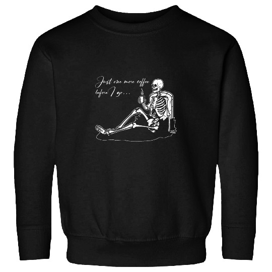 Coffee Fun Just One More Coffee Before I Go Funny Skeletons Coffin Sweatshirts