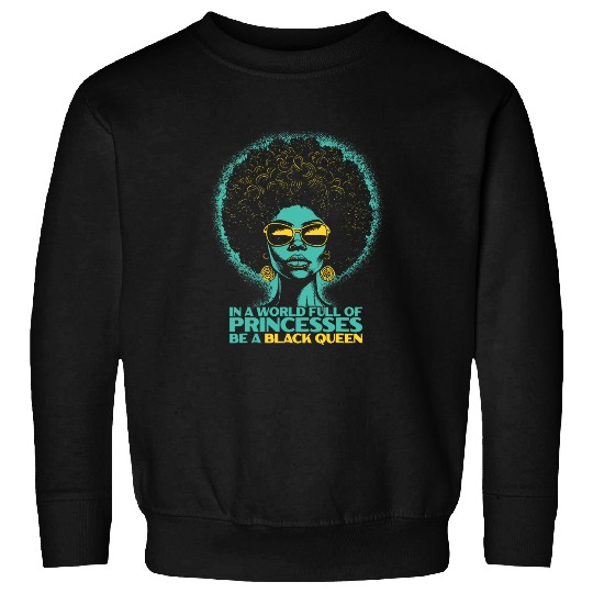 Black History In A World Full Of Princesses Be A Black Queen Sweatshirts