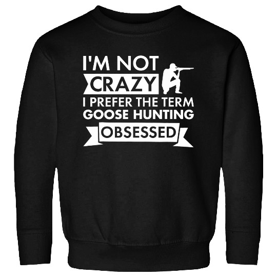 Im Not crazys I Prefer The Term Goose Hunting Obsessed Sweatshirts