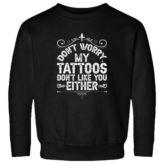 Funny Tattoo Dont Worry My Tattoos Dont Like You Either Sweatshirts