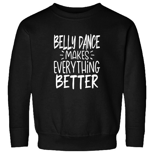 Belly Dance Makes Everything Better Belly Dancing Dancer Sweatshirts