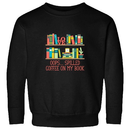 Coffee Fun Oops Spilled Coffee on My Book Funny Bookworm Humor 6 Sweatshirts
