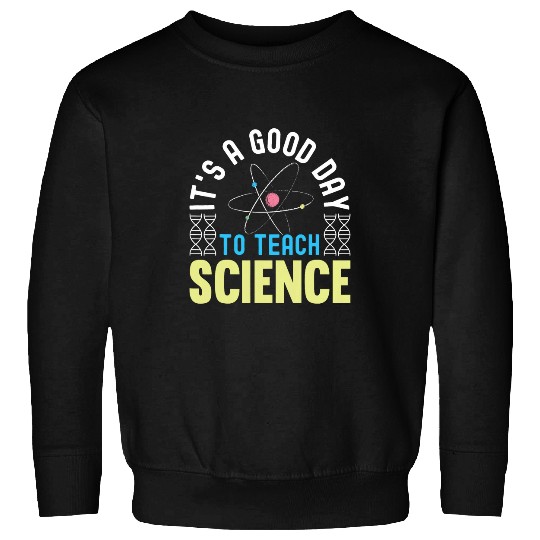 Its A Good Day To Teach Science Funny Science Teacher 1 Sweatshirts