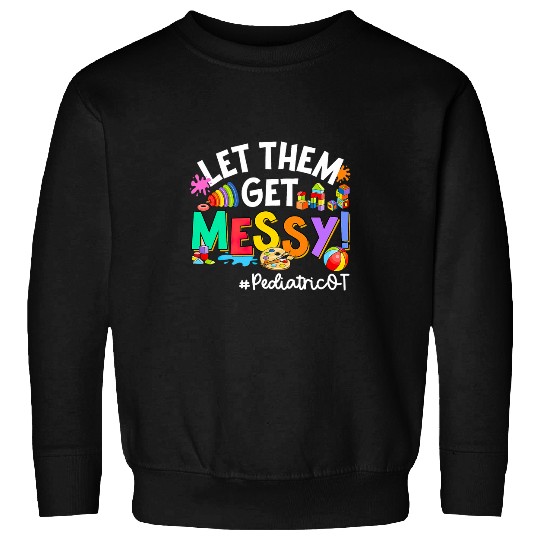 Let Them Get Messy Pediatric OT Occupational Therapist Sweatshirts