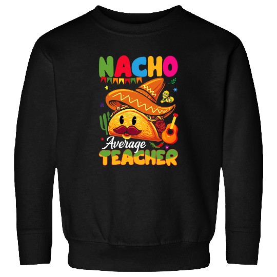 Nacho Average Teacher Mexican Teacher Cinco de Mayo Fiesta 1 Sweatshirts