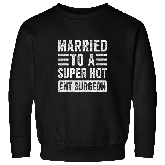 Married to a Super Hot ENT Surgeon Funny Husband Wife Sweatshirts