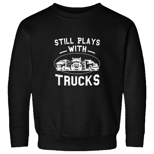Still Plays With Trucks Truck Driver Funny Trucker Gift Sweatshirts