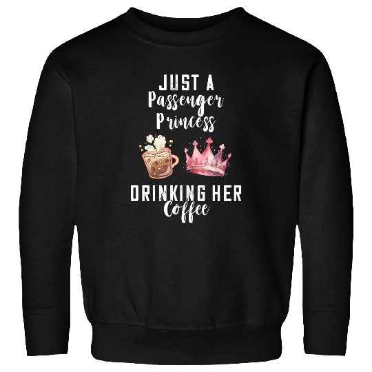 Coffee Fun Just A Passenger Princess Drinking Coffee Passenger Seat Sweatshirts