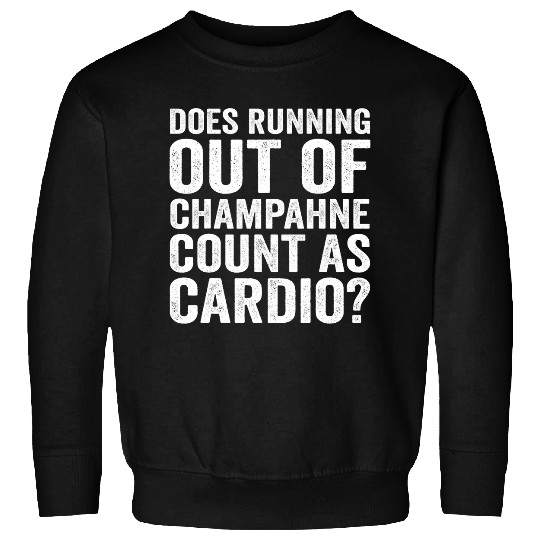 Does Running Out Of Champagne Count As Cardio Funny Saying Sweatshirts