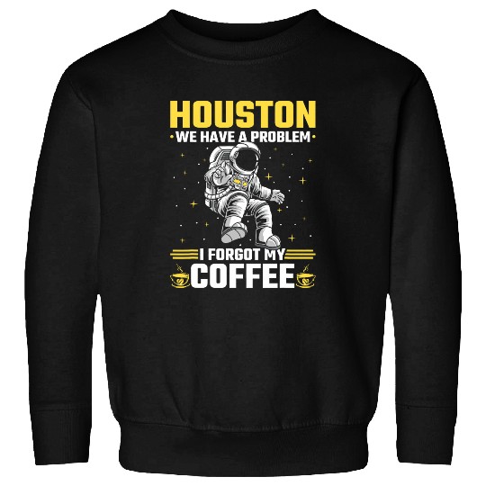 Coffee Fun Houston Outer Space Coffee We Have A Problem Astronau Sweatshirts