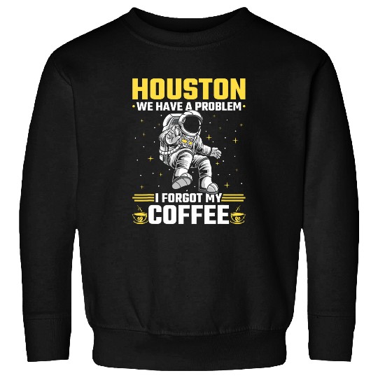 Coffee Fun Houston Outer Space Coffee We Have A Problem Astronau Sweatshirts