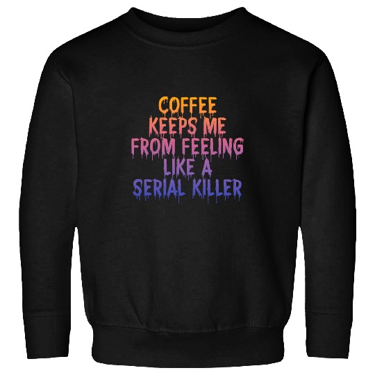 Coffee Fun Keeps Me From Feeling Like A Serial Killer Sweatshirts