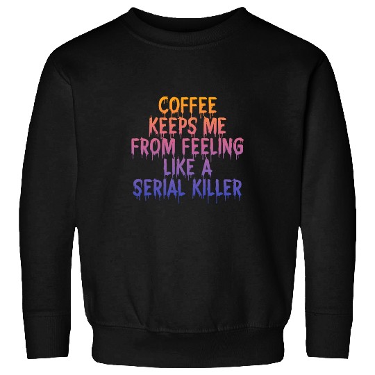 Coffee Fun Keeps Me From Feeling Like A Serial Killer Sweatshirts