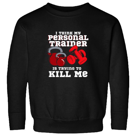 I Think My Personal Trainer Is Trying To Kill Me Fitness Sweatshirts