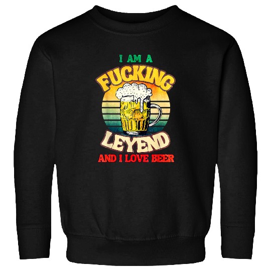 Beer Fun I Am A Fucking Legend And I Love Beer Sweatshirts