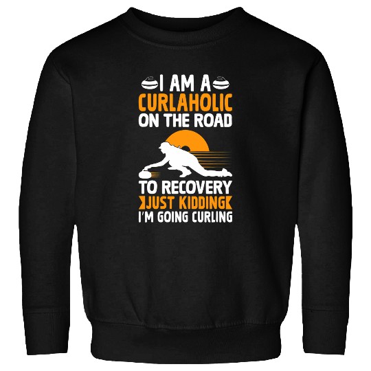 I Am A Curlaholic Road To Recovery Kidding Im Going Curling Sweatshirts