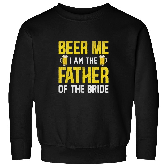 Beer Fun Beer Me I Am The Father Of The Bride Sweatshirts