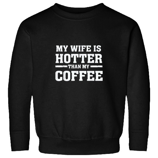 Coffee Fun My Wife is Hotter Than My Coffee Proud Husband Sweatshirts