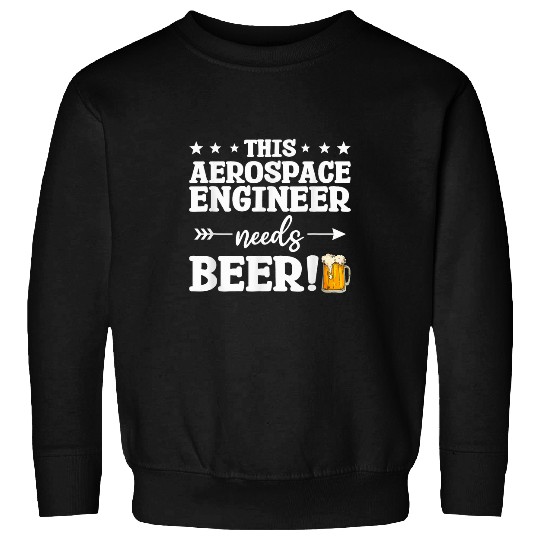 Beer Fun This Aerospace Engineer Needs Beer Engineering 1 Sweatshirts