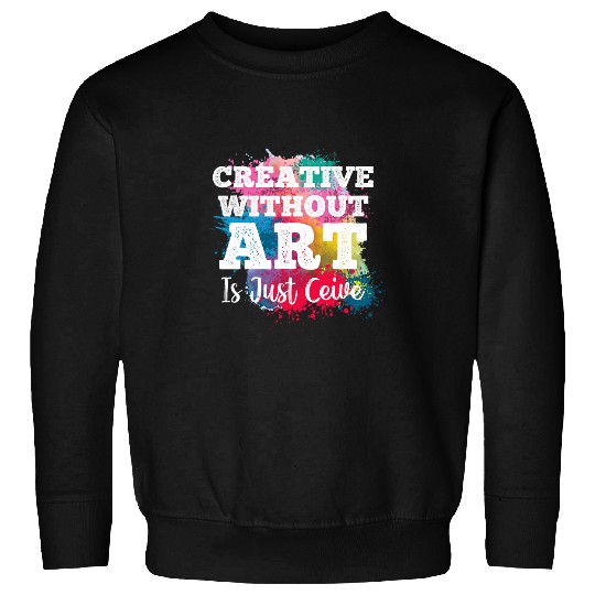 Creative Withour Art Is Just Ceive Funny Art Teacher Artist Sweatshirts
