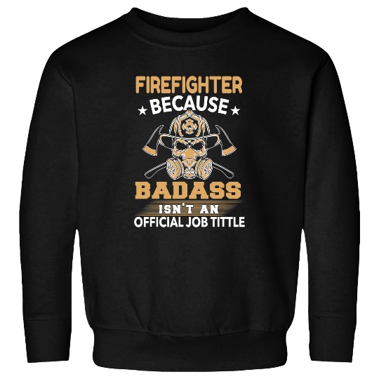 Firefighter Job Because Badass Isnt An Official Job Title 71 Sweatshirts