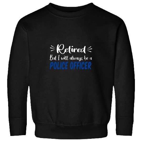 Police Job Retired But I Will Always Be A Police Officer Retirement Sweatshirts