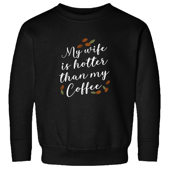Coffee Fun My wife is hotter than my coffee 3 Sweatshirts
