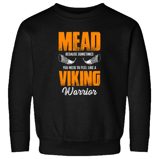 Mead Because Sometimes You Need To Feel Like Viking Warrior Sweatshirts