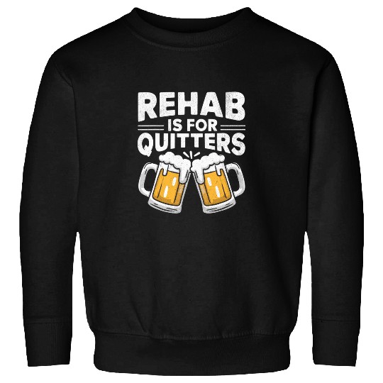 Beer Fun Rehab Is For Quitters Funny Rehabilitation Beer Sweatshirts