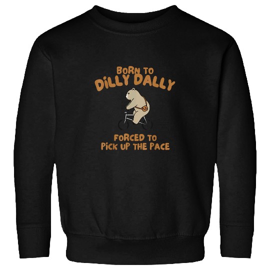 Bear Pet Born To Dilly Dally Forced To Pick Up The Pace Bear 2 Sweatshirts