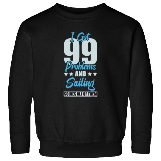 I Got 99 Problems And Sailing Solves All Of Them Funny Sweatshirts