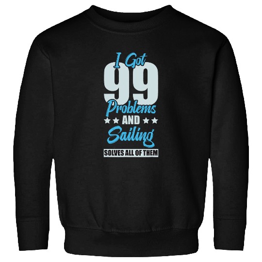 I Got 99 Problems And Sailing Solves All Of Them Funny Sweatshirts