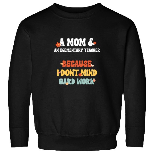 Mom Elementary Teacher I Dont Mind Mothers Day Sweatshirts