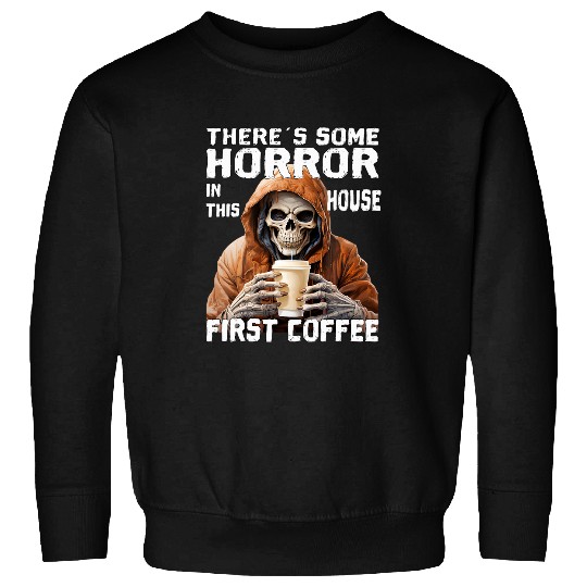 Coffee Fun There is a bit of horror in this house first coffee Sweatshirts