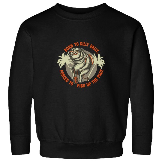 Bear Pet Born To Dilly Dally Forced To Pick Up The Pace Funny Bear Sweatshirts