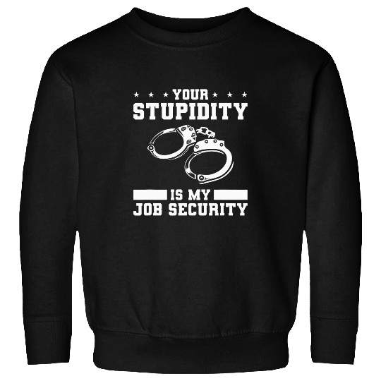 Police Job Your Stupidity Is My Job Security Police Law Enforcement 8 Sweatshirts