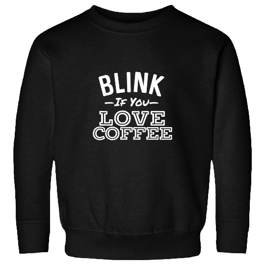 Coffee Fun Blink If You Love Coffee Funny Bold Morning Coffee Sweatshirts