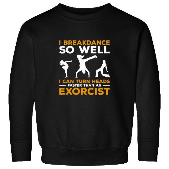 I Breakdance I Can Turn Heads Faster Than An Exorcist Sweatshirts