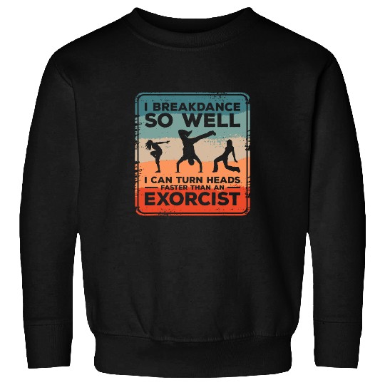 I Breakdance I Can Turn Heads Faster Than An Exorcist 1 Sweatshirts